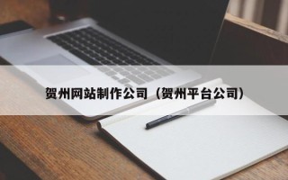 黄骅贺州网站制作公司（贺州平台公司）